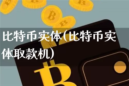 比特币实体(比特币实体取款机)_https://www.xjzxxn66.com_区块链_第1张