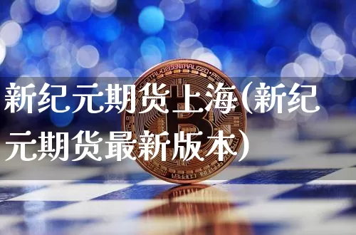 新纪元期货上海(新纪元期货最新版本)_https://www.xjzxxn66.com_币圈资讯_第1张