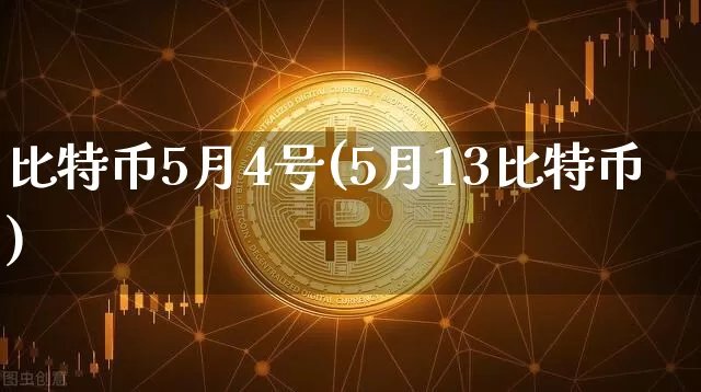 比特币5月4号(5月13比特币)_https://www.xjzxxn66.com_以太坊_第1张