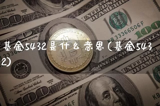 基金5432是什么意思(基金5432)_币圈资讯_第1张_相聚币圈 基金5432是什么意思(基金5432)_https://www.xjzxxn66.com_币圈资讯_第1张