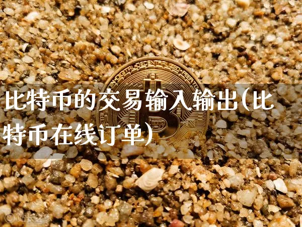 比特币的交易输入输出(比特币在线订单)_https://www.xjzxxn66.com_以太坊_第1张