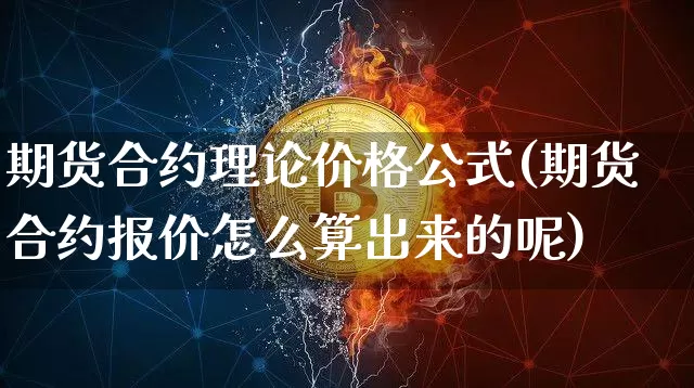 期货合约理论价格公式(期货合约报价怎么算出来的呢)_https://www.xjzxxn66.com_区块链_第1张