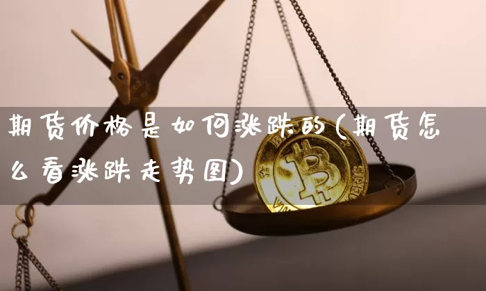 期货价格是如何涨跌的(期货怎么看涨跌走势图)_以太坊_第1张_相聚币圈 期货价格是如何涨跌的(期货怎么看涨跌走势图)_https://www.xjzxxn66.com_以太坊_第1张