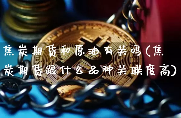 焦炭期货和原油有关吗(焦炭期货跟什么品种关联度高)_https://www.xjzxxn66.com_币圈资讯_第1张