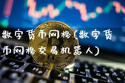 数字货币网格(数字货币网格交易机器人)_https://www.xjzxxn66.com_币圈资讯_第1张