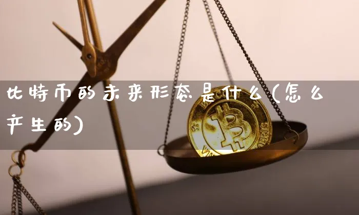 比特币的未来形态是什么(怎么产生的)_https://www.xjzxxn66.com_以太坊_第1张