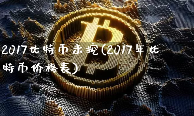 2017比特币未挖(2017年比特币价格表)_https://www.xjzxxn66.com_币圈资讯_第1张