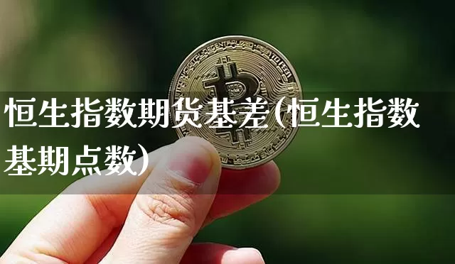 恒生指数期货基差(恒生指数基期点数)_比特币_第1张_相聚币圈 恒生指数期货基差(恒生指数基期点数)_https://www.xjzxxn66.com_比特币_第1张