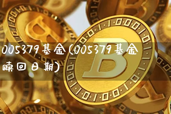 005379基金(005379基金赎回日期)_币圈资讯_第1张_相聚币圈 005379基金(005379基金赎回日期)_https://www.xjzxxn66.com_币圈资讯_第1张