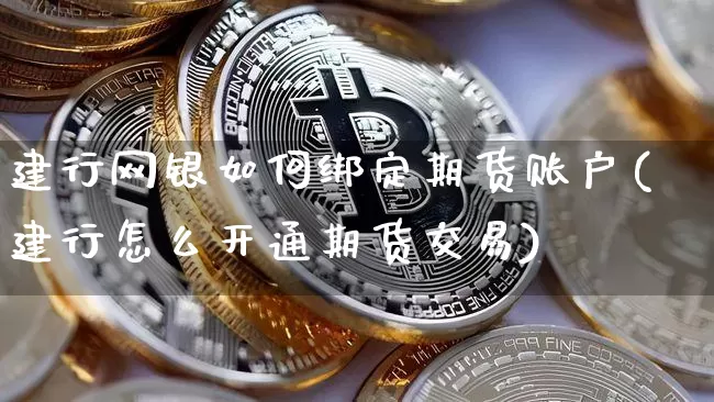 建行网银如何绑定期货账户(建行怎么开通期货交易)_比特币_第1张_相聚币圈 建行网银如何绑定期货账户(建行怎么开通期货交易)_https://www.xjzxxn66.com_比特币_第1张