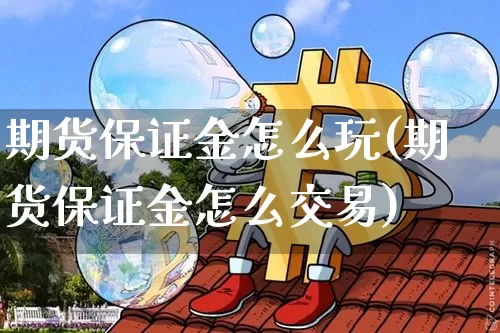 期货保证金怎么玩(期货保证金怎么交易)_以太坊_第1张_相聚币圈 期货保证金怎么玩(期货保证金怎么交易)_https://www.xjzxxn66.com_以太坊_第1张