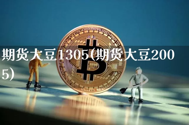 期货大豆1305(期货大豆2005)_区块链_第1张_相聚币圈 期货大豆1305(期货大豆2005)_https://www.xjzxxn66.com_区块链_第1张
