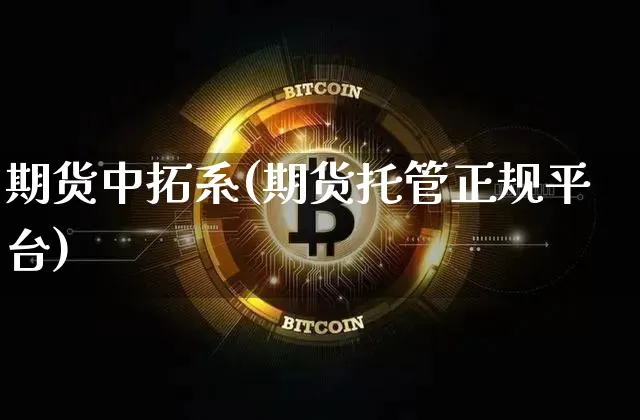 期货中拓系(期货托管正规平台)_https://www.xjzxxn66.com_区块链_第1张