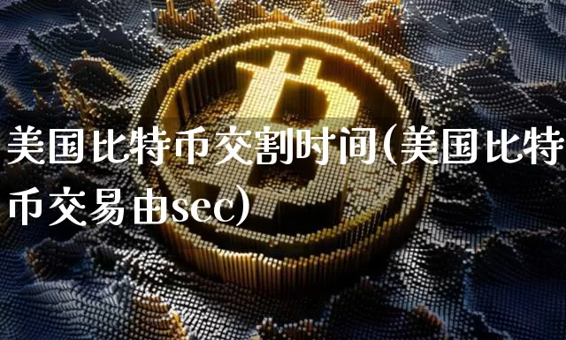 美国比特币交割时间(美国比特币交易由sec)_https://www.xjzxxn66.com_比特币_第1张