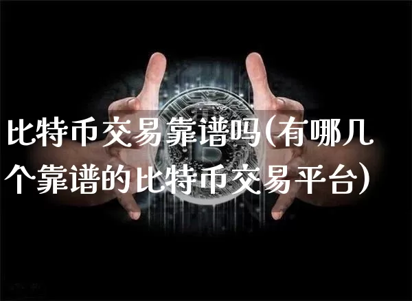 比特币交易靠谱吗(有哪几个靠谱的比特币交易平台)_https://www.xjzxxn66.com_比特币_第1张