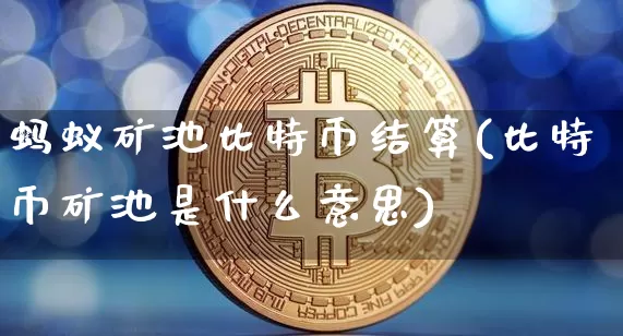 蚂蚁矿池比特币结算(比特币矿池是什么意思)_https://www.xjzxxn66.com_币圈资讯_第1张
