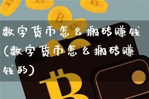 数字货币怎么搬砖赚钱(数字货币怎么搬砖赚钱的)_https://www.xjzxxn66.com_币圈资讯_第1张