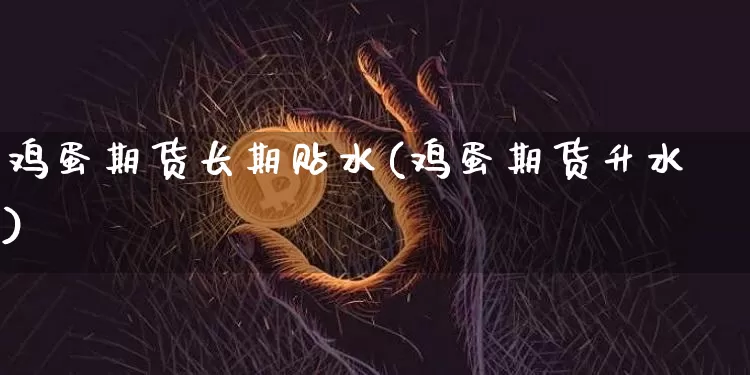 鸡蛋期货长期贴水(鸡蛋期货升水)_https://www.xjzxxn66.com_比特币_第1张
