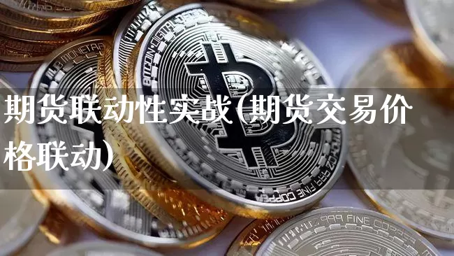 期货联动性实战(期货交易价格联动)_https://www.xjzxxn66.com_区块链_第1张