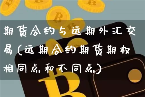 期货合约与远期外汇交易(远期合约期货期权相同点和不同点)_以太坊_第1张_相聚币圈 期货合约与远期外汇交易(远期合约期货期权相同点和不同点)_https://www.xjzxxn66.com_以太坊_第1张
