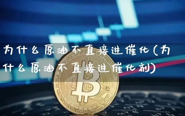 为什么原油不直接进催化(为什么原油不直接进催化剂)_https://www.xjzxxn66.com_区块链_第1张
