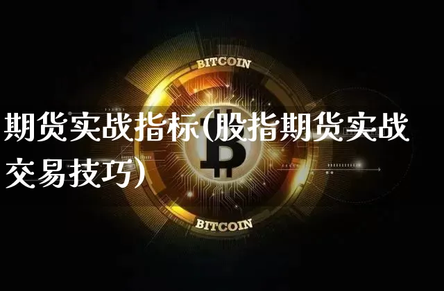 期货实战指标(股指期货实战交易技巧)_https://www.xjzxxn66.com_币圈资讯_第1张