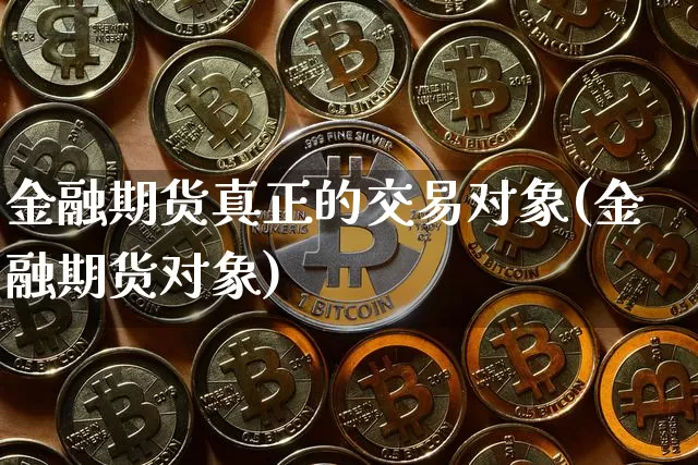 金融期货真正的交易对象(金融期货对象)_未分类_第1张_相聚币圈 金融期货真正的交易对象(金融期货对象)_https://www.xjzxxn66.com_未分类_第1张