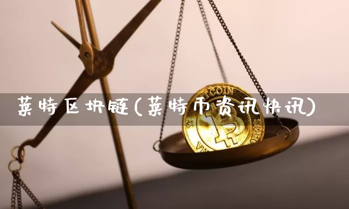 莱特区块链(莱特币资讯快讯)_https://www.xjzxxn66.com_比特币_第1张