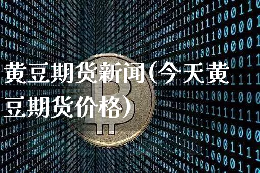 黄豆期货新闻(今天黄豆期货价格)_区块链_第1张_相聚币圈 黄豆期货新闻(今天黄豆期货价格)_https://www.xjzxxn66.com_区块链_第1张