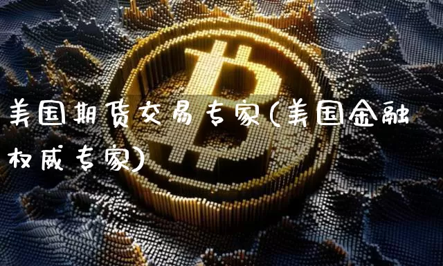 美国期货交易专家(美国金融权威专家)_比特币_第1张_相聚币圈 美国期货交易专家(美国金融权威专家)_https://www.xjzxxn66.com_比特币_第1张