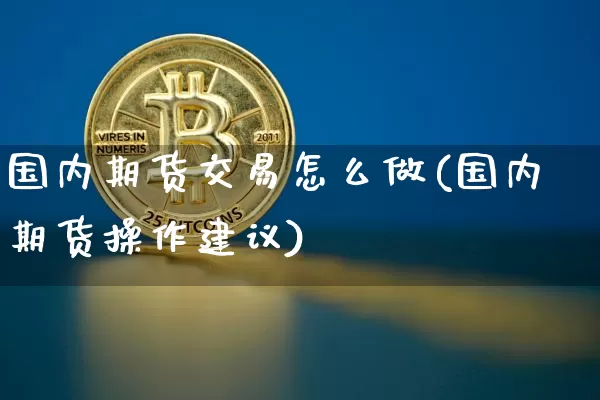 国内期货交易怎么做(国内期货操作建议)_https://www.xjzxxn66.com_以太坊_第1张