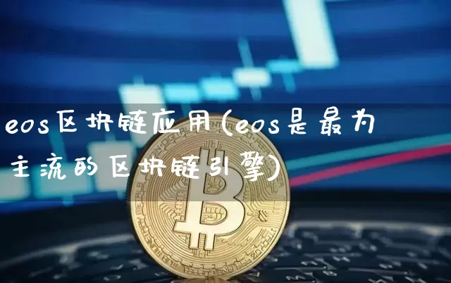 eos区块链应用(eos是最为主流的区块链引擎)_https://www.xjzxxn66.com_币圈资讯_第1张