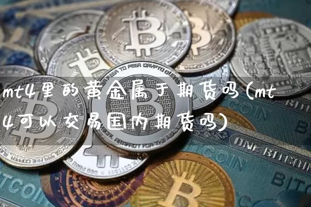 mt4里的黄金属于期货吗(mt4可以交易国内期货吗)_以太坊_第1张_相聚币圈 mt4里的黄金属于期货吗(mt4可以交易国内期货吗)_https://www.xjzxxn66.com_以太坊_第1张