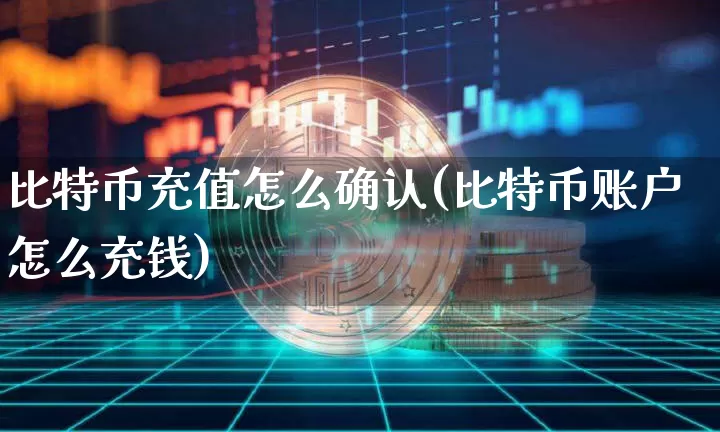比特币充值怎么确认(比特币账户怎么充钱)_https://www.xjzxxn66.com_区块链_第1张