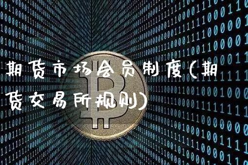 期货市场会员制度(期货交易所规则)_以太坊_第1张_相聚币圈 期货市场会员制度(期货交易所规则)_https://www.xjzxxn66.com_以太坊_第1张