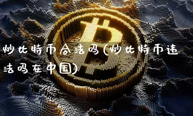 炒比特币合法吗(炒比特币违法吗在中国)_https://www.xjzxxn66.com_以太坊_第1张