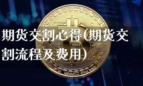 期货交割心得(期货交割流程及费用)_https://www.xjzxxn66.com_以太坊_第1张
