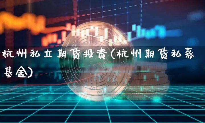 杭州私立期货投资(杭州期货私募基金)_未分类_第1张_相聚币圈 杭州私立期货投资(杭州期货私募基金)_https://www.xjzxxn66.com_未分类_第1张