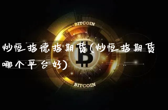 炒恒指德指期货(炒恒指期货哪个平台好)_未分类_第1张_相聚币圈 炒恒指德指期货(炒恒指期货哪个平台好)_https://www.xjzxxn66.com_未分类_第1张