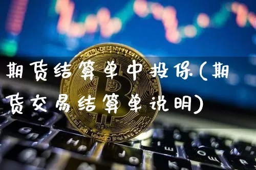 期货结算单中投保(期货交易结算单说明)_https://www.xjzxxn66.com_区块链_第1张
