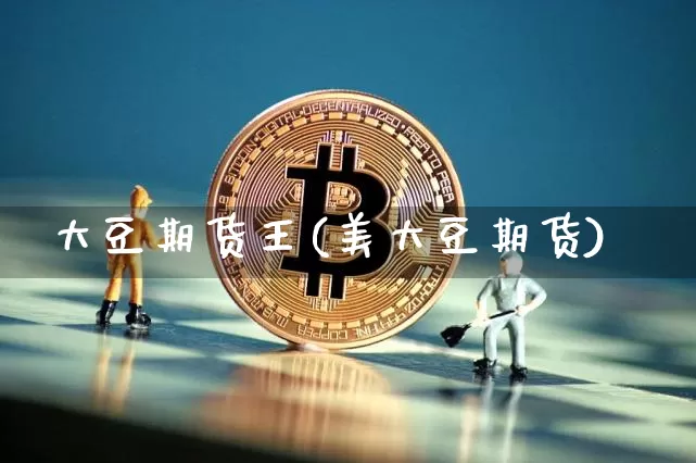 大豆期货王(美大豆期货)_https://www.xjzxxn66.com_比特币_第1张