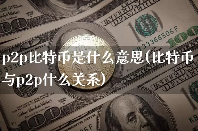 p2p比特币是什么意思(比特币与p2p什么关系)_https://www.xjzxxn66.com_区块链_第1张