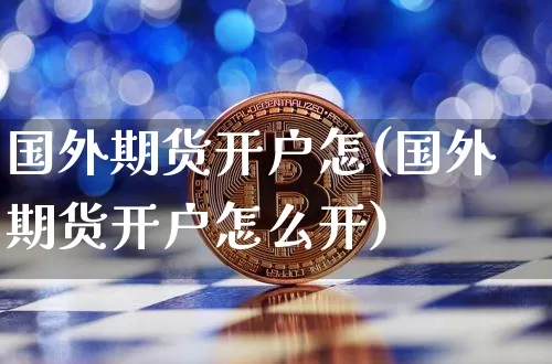 国外期货开户怎(国外期货开户怎么开)_区块链_第1张_相聚币圈 国外期货开户怎(国外期货开户怎么开)_https://www.xjzxxn66.com_区块链_第1张