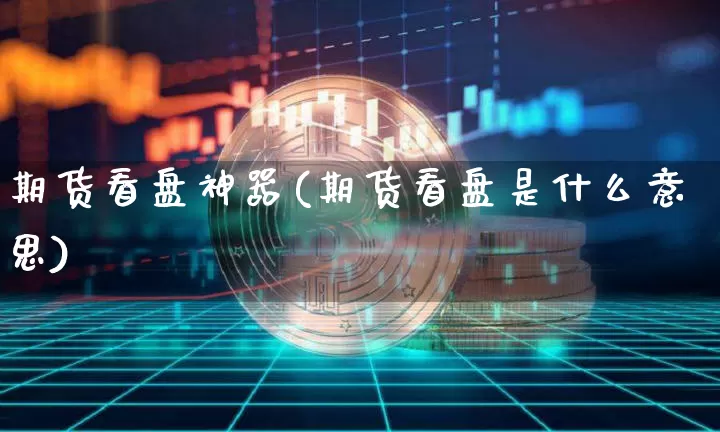 期货看盘神器(期货看盘是什么意思)_https://www.xjzxxn66.com_以太坊_第1张