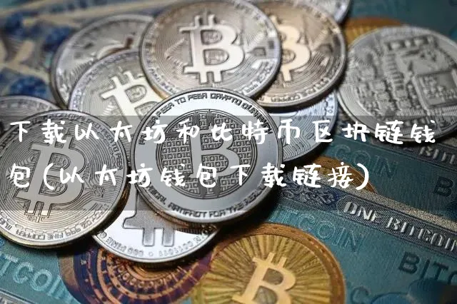 下载以太坊和比特币区块链钱包(以太坊钱包下载链接)_https://www.xjzxxn66.com_币圈资讯_第1张