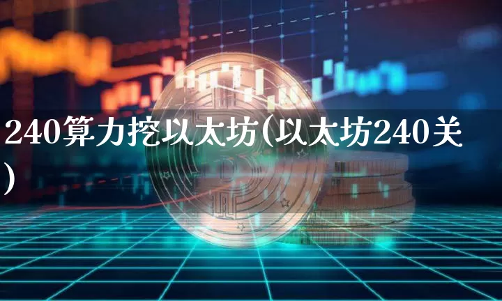 240算力挖以太坊(以太坊240关)_https://www.xjzxxn66.com_区块链_第1张
