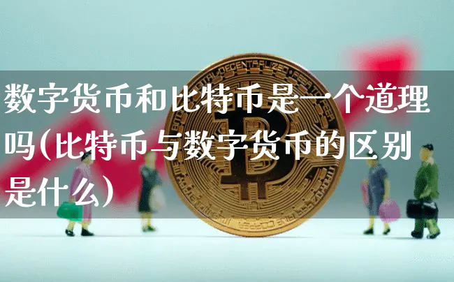 数字货币和比特币是一个道理吗(比特币与数字货币的区别是什么)_https://www.xjzxxn66.com_币圈资讯_第1张