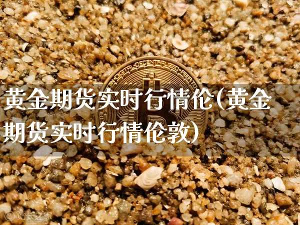 黄金期货实时行情伦(黄金期货实时行情伦敦)_https://www.xjzxxn66.com_比特币_第1张