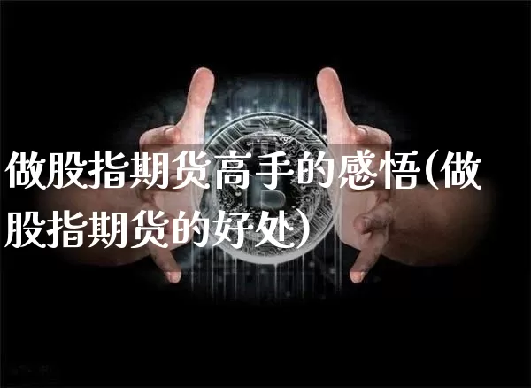 做股指期货高手的感悟(做股指期货的好处)_未分类_第1张_相聚币圈 做股指期货高手的感悟(做股指期货的好处)_https://www.xjzxxn66.com_未分类_第1张