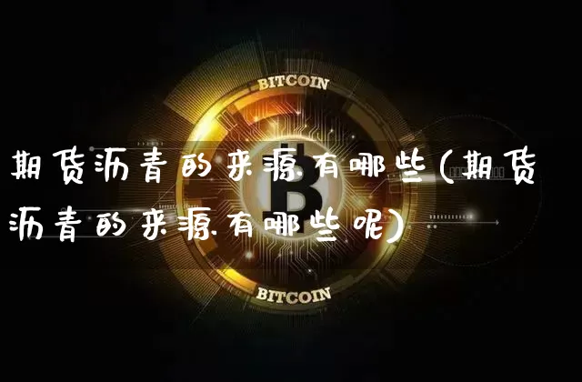 期货沥青的来源有哪些(期货沥青的来源有哪些呢)_https://www.xjzxxn66.com_以太坊_第1张